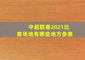 中超联赛2021比赛场地有哪些地方参赛