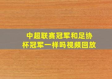 中超联赛冠军和足协杯冠军一样吗视频回放