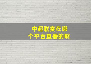 中超联赛在哪个平台直播的啊