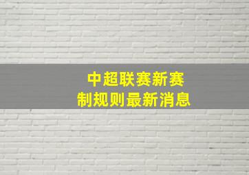 中超联赛新赛制规则最新消息