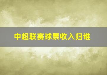 中超联赛球票收入归谁