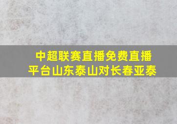 中超联赛直播免费直播平台山东泰山对长春亚泰