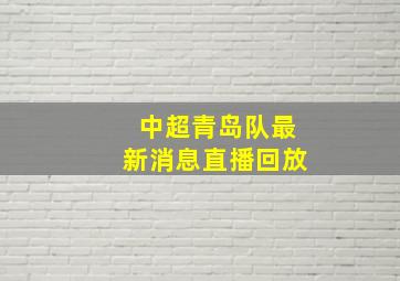 中超青岛队最新消息直播回放