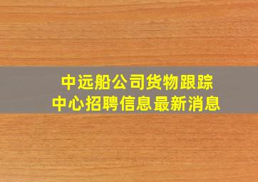 中远船公司货物跟踪中心招聘信息最新消息