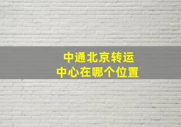 中通北京转运中心在哪个位置