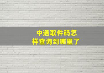 中通取件码怎样查询到哪里了