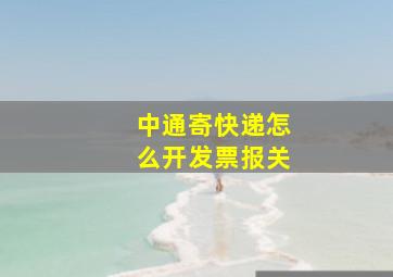 中通寄快递怎么开发票报关