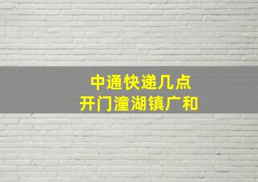 中通快递几点开门潼湖镇广和