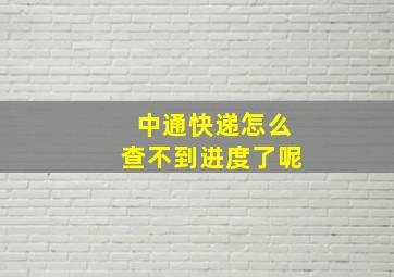 中通快递怎么查不到进度了呢