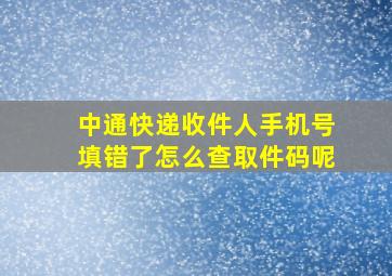 中通快递收件人手机号填错了怎么查取件码呢