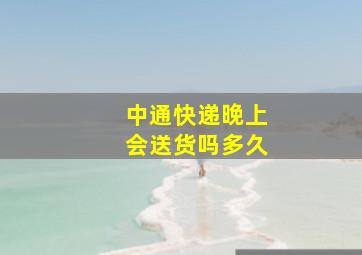 中通快递晚上会送货吗多久