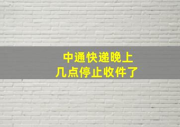 中通快递晚上几点停止收件了