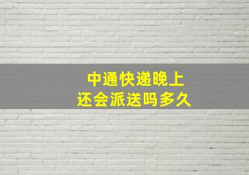 中通快递晚上还会派送吗多久