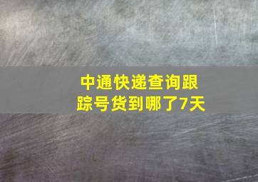 中通快递查询跟踪号货到哪了7天