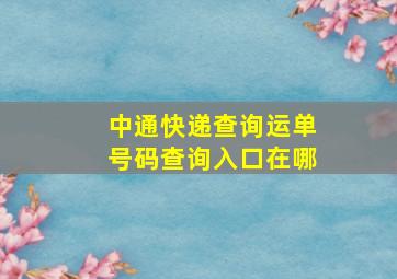 中通快递查询运单号码查询入口在哪