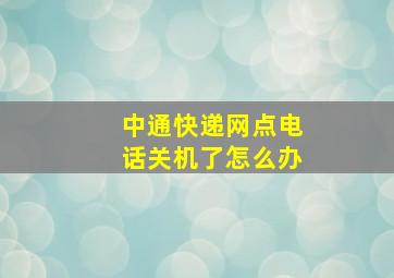 中通快递网点电话关机了怎么办