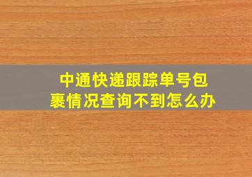 中通快递跟踪单号包裹情况查询不到怎么办