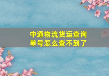 中通物流货运查询单号怎么查不到了