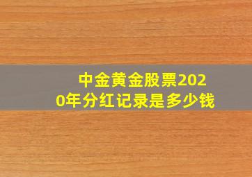 中金黄金股票2020年分红记录是多少钱