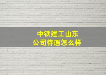 中铁建工山东公司待遇怎么样