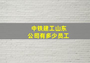 中铁建工山东公司有多少员工