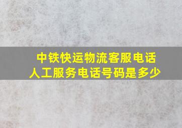 中铁快运物流客服电话人工服务电话号码是多少