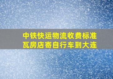 中铁快运物流收费标准瓦房店寄自行车到大连