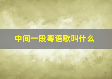 中间一段粤语歌叫什么