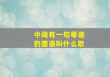 中间有一句粤语的国语叫什么歌