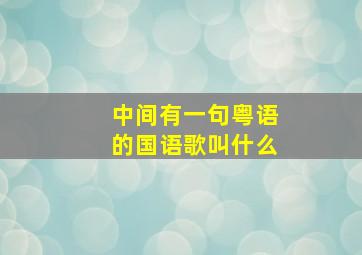 中间有一句粤语的国语歌叫什么