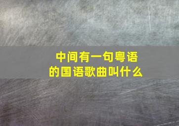 中间有一句粤语的国语歌曲叫什么