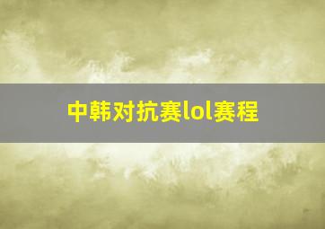 中韩对抗赛lol赛程