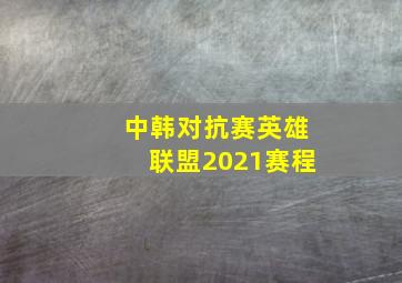 中韩对抗赛英雄联盟2021赛程