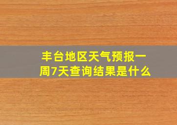 丰台地区天气预报一周7天查询结果是什么