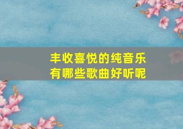 丰收喜悦的纯音乐有哪些歌曲好听呢