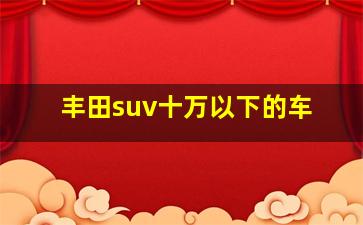 丰田suv十万以下的车