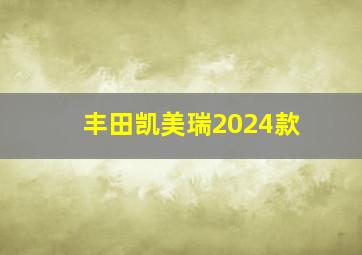 丰田凯美瑞2024款