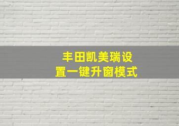 丰田凯美瑞设置一键升窗模式