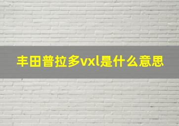 丰田普拉多vxl是什么意思