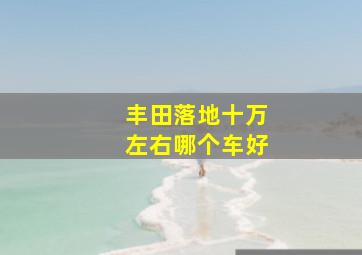 丰田落地十万左右哪个车好