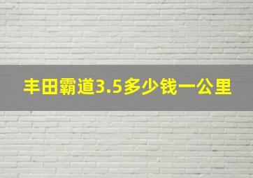 丰田霸道3.5多少钱一公里