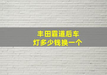 丰田霸道后车灯多少钱换一个