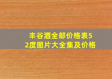 丰谷酒全部价格表52度图片大全集及价格