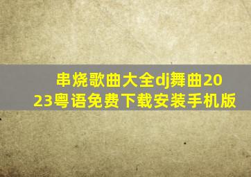 串烧歌曲大全dj舞曲2023粤语免费下载安装手机版