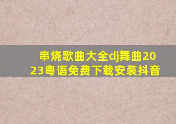 串烧歌曲大全dj舞曲2023粤语免费下载安装抖音