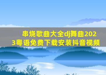 串烧歌曲大全dj舞曲2023粤语免费下载安装抖音视频