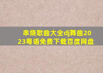 串烧歌曲大全dj舞曲2023粤语免费下载百度网盘