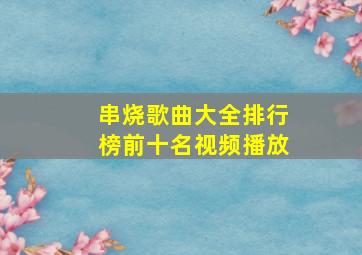 串烧歌曲大全排行榜前十名视频播放