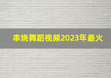 串烧舞蹈视频2023年最火