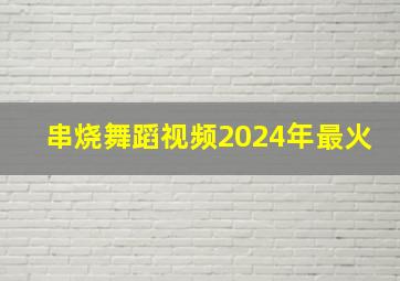 串烧舞蹈视频2024年最火